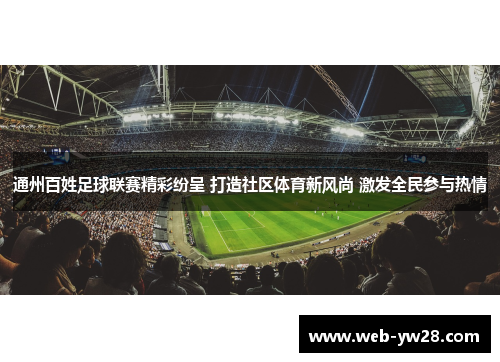 通州百姓足球联赛精彩纷呈 打造社区体育新风尚 激发全民参与热情